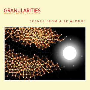 GRANULARITIES- Scenes From A Trialogue